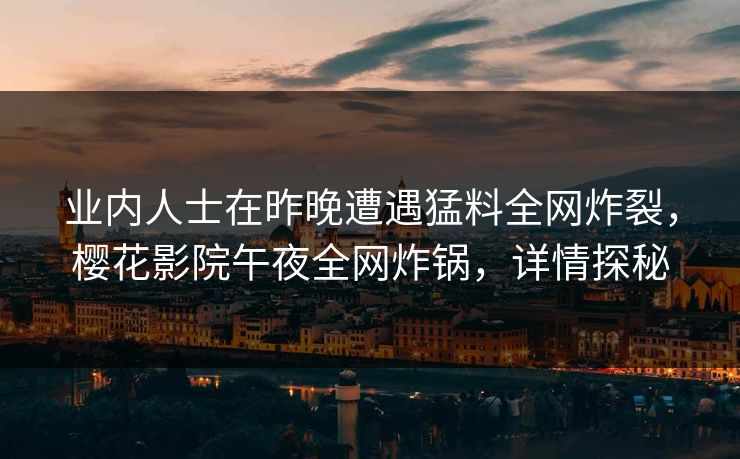 业内人士在昨晚遭遇猛料全网炸裂，樱花影院午夜全网炸锅，详情探秘