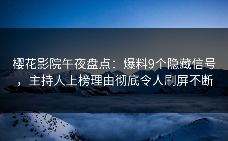 樱花影院午夜盘点：爆料9个隐藏信号，主持人上榜理由彻底令人刷屏不断