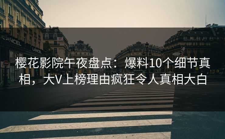 樱花影院午夜盘点：爆料10个细节真相，大V上榜理由疯狂令人真相大白