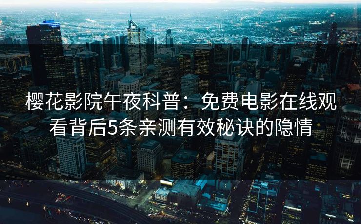 樱花影院午夜科普：免费电影在线观看背后5条亲测有效秘诀的隐情