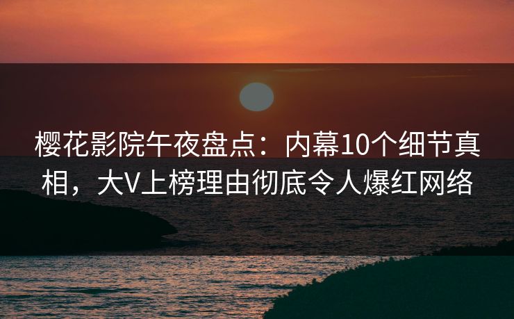 樱花影院午夜盘点：内幕10个细节真相，大V上榜理由彻底令人爆红网络
