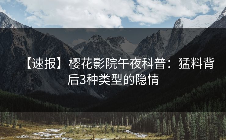 【速报】樱花影院午夜科普：猛料背后3种类型的隐情