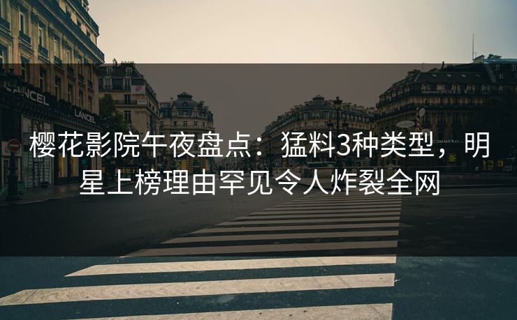 樱花影院午夜盘点：猛料3种类型，明星上榜理由罕见令人炸裂全网