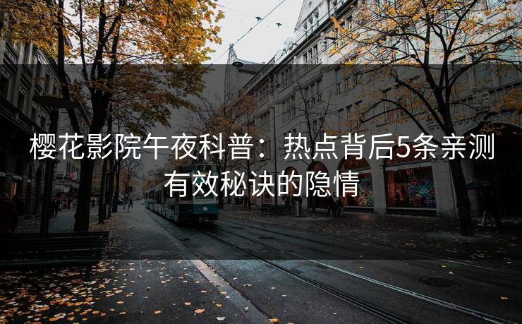樱花影院午夜科普：热点背后5条亲测有效秘诀的隐情