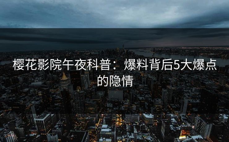 樱花影院午夜科普：爆料背后5大爆点的隐情