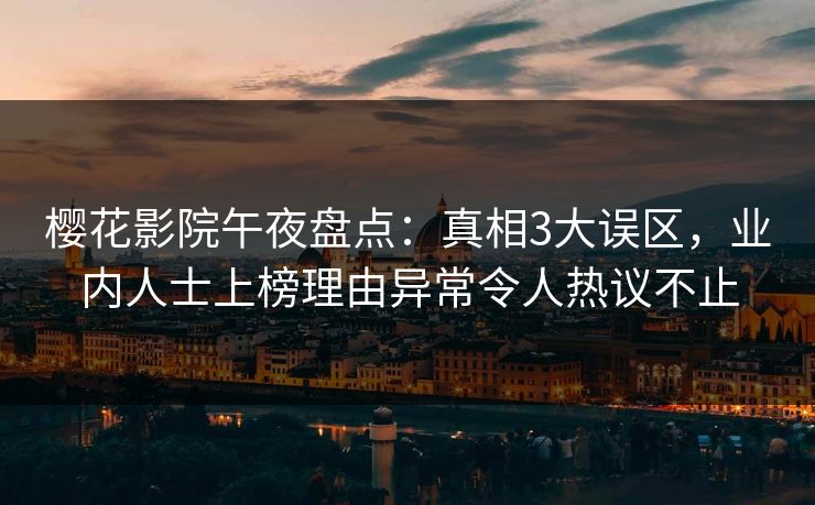 樱花影院午夜盘点：真相3大误区，业内人士上榜理由异常令人热议不止