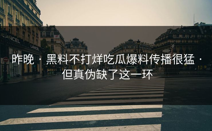 昨晚 · 黑料不打烊吃瓜爆料传播很猛 · 但真伪缺了这一环